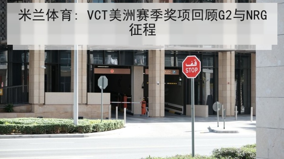 米兰体育: VCT美洲赛季奖项回顾G2与NRG征程 米兰体育: VCT美洲赛季奖项回顾G2与NRG征程