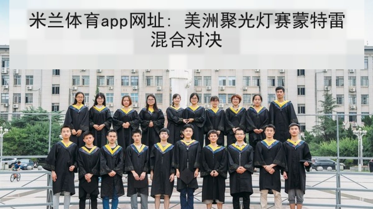 米兰体育app网址: 美洲聚光灯赛蒙特雷混合对决 米兰体育app网址: 美洲聚光灯赛蒙特雷混合对决
